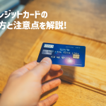 　クレジットカードの 選び方と注意点を解説